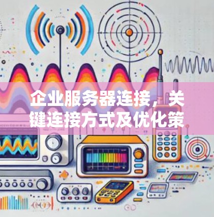 企业服务器连接，关键连接方式及优化策略