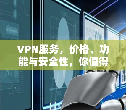 VPN服务，价格、功能与安全性，你值得考虑吗？