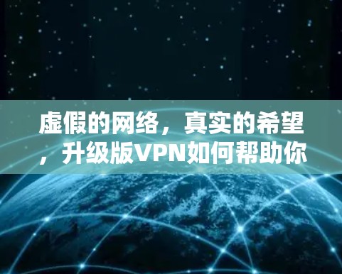 虚假的网络，真实的希望，升级版VPN如何帮助你更高效地管理网络