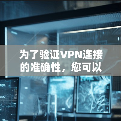 为了验证VPN连接的准确性，您可以按照以下步骤进行测试