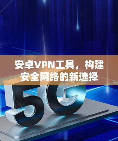 安卓VPN工具，构建安全网络的新选择