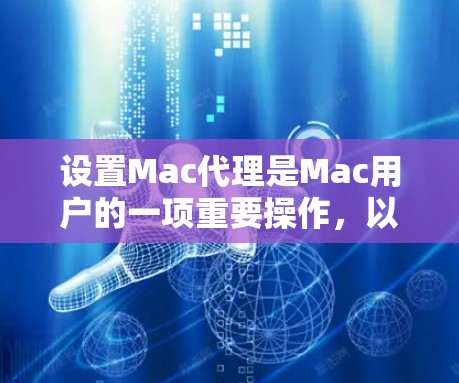 设置Mac代理是Mac用户的一项重要操作，以下是详细的教程步骤，帮助您顺利完成代理设置