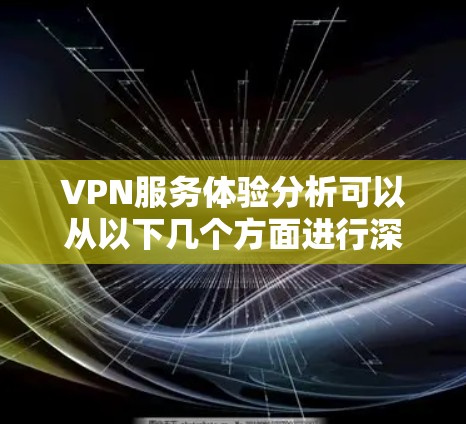 VPN服务体验分析可以从以下几个方面进行深入探讨