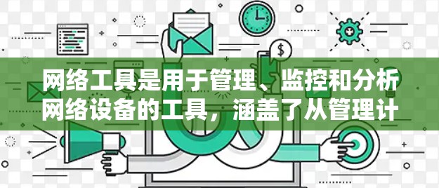 网络工具是用于管理、监控和分析网络设备的工具，涵盖了从管理计算机到防止入侵的各个方面。以下是根据上述思考过程整理的网络工具下载策略和建议
