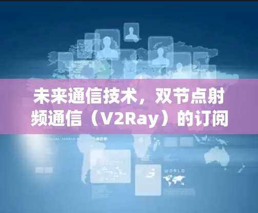未来通信技术，双节点射频通信（V2Ray）的订阅教程