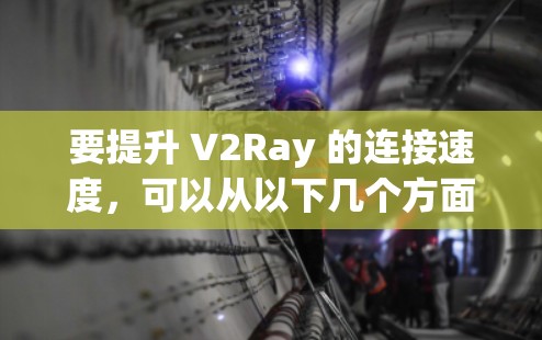 要提升 V2Ray 的连接速度，可以从以下几个方面入手