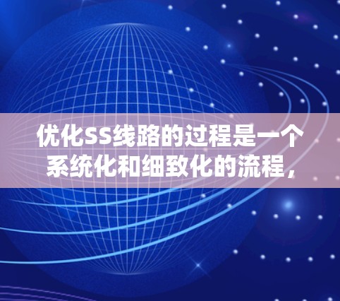 优化SS线路的过程是一个系统化和细致化的流程，旨在满足业务需求的同时提高可靠性、性能和成本效率。以下是优化SS线路的详细步骤