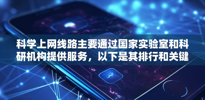 科学上网线路主要通过国家实验室和科研机构提供服务，以下是其排行和关键点