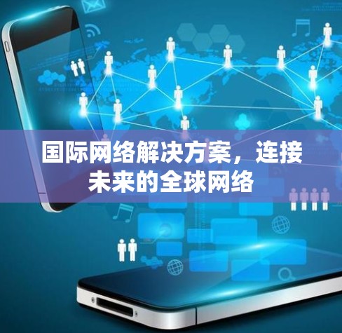 国际网络解决方案，连接未来的全球网络