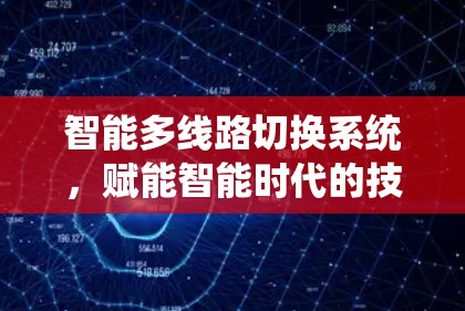 智能多线路切换系统,赋能智能时代的技术突破 智能多线路切换系统,赋能智能时代的技术突破