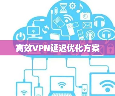 高效VPN延迟优化方案