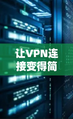 让VPN连接变得简单高效，自动匹配你的VPN配置，打造安全可靠的通信之旅