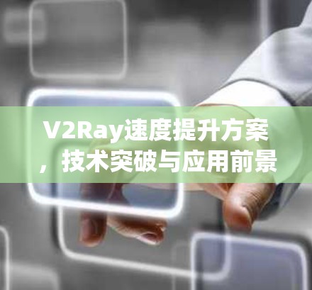 V2Ray速度提升方案，技术突破与应用前景