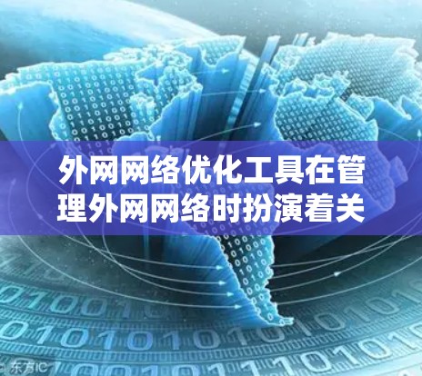 外网网络优化工具在管理外网网络时扮演着关键角色，帮助用户解决常见问题并提升网络性能。以下是一些常用工具及其功能