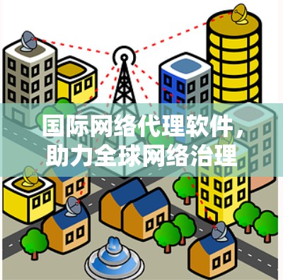 国际网络代理软件，助力全球网络治理