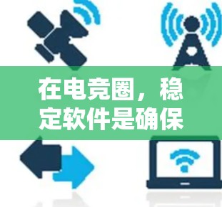在电竞圈，稳定软件是确保游戏流畅运行的关键工具，主要包括以下几种