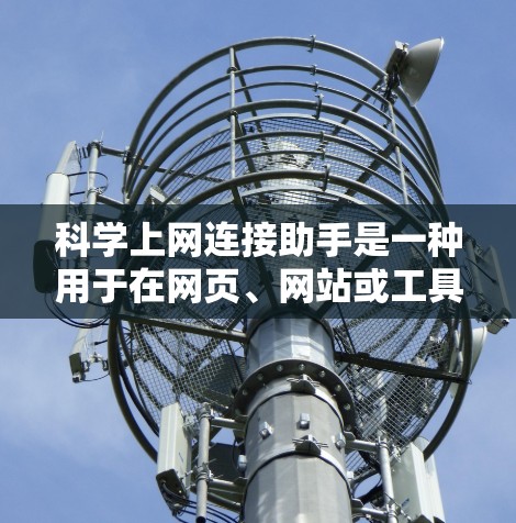 科学上网连接助手是一种用于在网页、网站或工具之间进行连接的工具，旨在提高信息传递效率和灵活性。以下是详细的解答