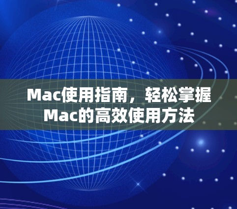 Mac使用指南，轻松掌握Mac的高效使用方法