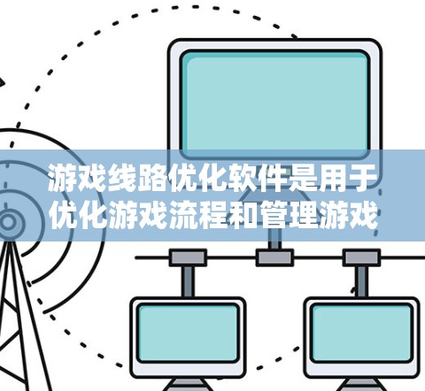 游戏线路优化软件是用于优化游戏流程和管理游戏相关数据的工具，主要涉及数据管理、网络优化、性能优化、安全监控、多平台适配和实时反馈等多个方面。以下是对该主题的详细总结