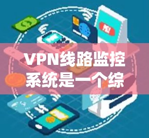 VPN线路监控系统是一个综合性的技术工具，旨在监控用户在网络环境中的活动和行为。以下是对该系统的一些详细信息