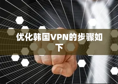 优化韩国VPN的步骤如下