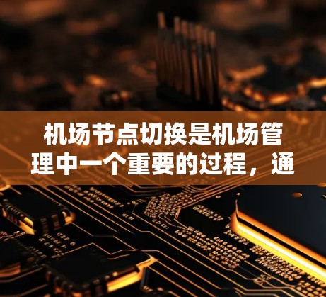 机场节点切换是机场管理中一个重要的过程，通常涉及多个节点之间的切换。以下是机场节点切换的方法和流程，分为机场节点切换和网络节点切换两种情况
