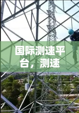 国际测速平台，测速管理与节点定位解决方案