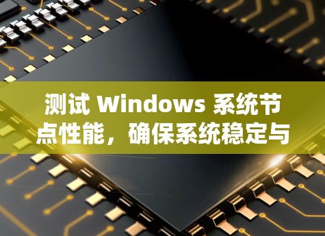 测试 Windows 系统节点性能，确保系统稳定与优化