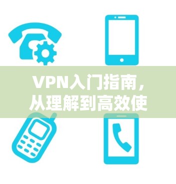 VPN入门指南，从理解到高效使用