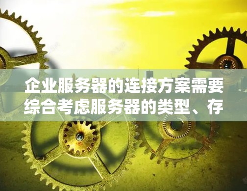 企业服务器的连接方案需要综合考虑服务器的类型、存储设备、操作系统以及企业的具体需求。以下是一些建议的连接方案