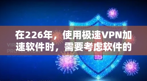 在226年，使用极速VPN加速软件时，需要考虑软件的版本和更新情况。以下是一些推荐的极速VPN加速软件，这些软件通常在226年仍然适用，但需要根据具体的技术更新和版本来选择