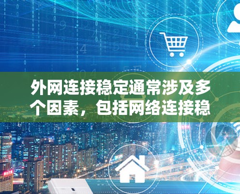 外网连接稳定通常涉及多个因素，包括网络连接稳定性、防火墙设置、主机配置以及网络测试工具等。以下是一些解决外网连接稳定的常见步骤和方法