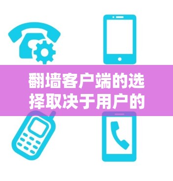 翻墙客户端的选择取决于用户的具体需求、设备性能和安全环境。以下是对主要翻墙客户端的比较