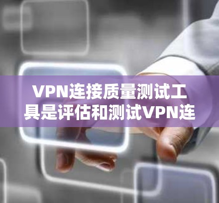 VPN连接质量测试工具是评估和测试VPN连接性能的重要工具，提供了多种选择。以下是对这些工具的详细分析