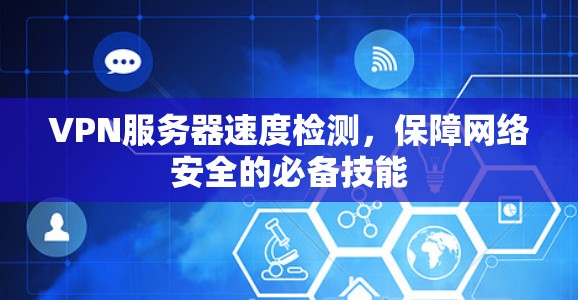 VPN服务器速度检测，保障网络安全的必备技能