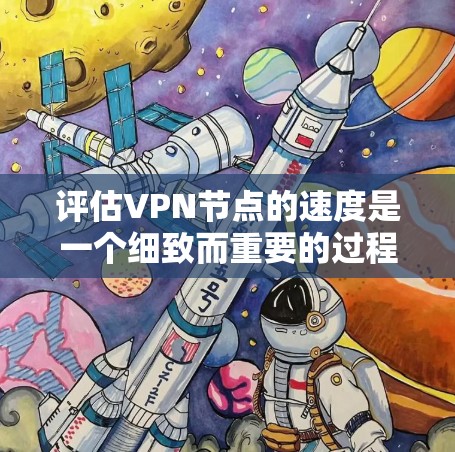 评估VPN节点的速度是一个细致而重要的过程，帮助确保网络的安全和可靠。以下是对VPN节点速度评估的详细分析和步骤