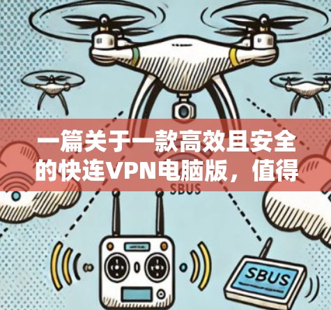 一篇关于一款高效且安全的快连VPN电脑版，值得下载！的中文文章