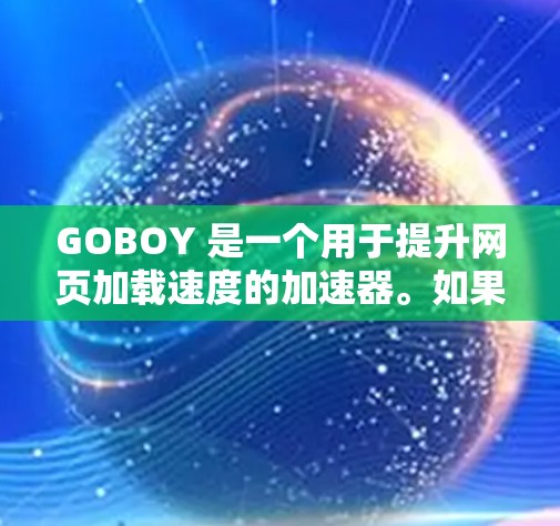 GOBOY 是一个用于提升网页加载速度的加速器。如果你愿意下载并使用GOBOY，以下是一些步骤和注意事项