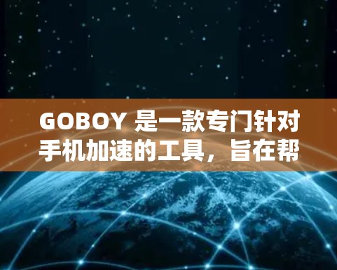 GOBOY 是一款专门针对手机加速的工具，旨在帮助用户提升手机的性能和流畅度。如果你正在寻找手机加速器的评测，以下是一些关键信息和评测内容