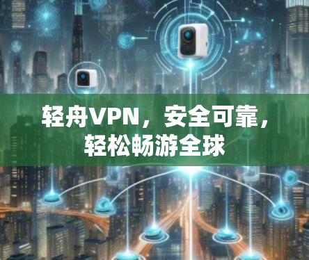 轻舟VPN，安全可靠，轻松畅游全球
