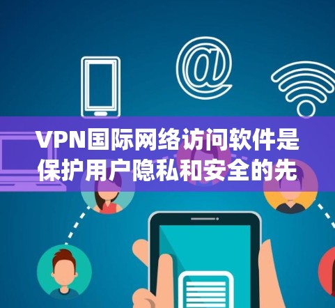 VPN国际网络访问软件是保护用户隐私和安全的先进技术，通过 Tor、OpenVPN、Vshell 等软件，用户可以在 Tor 或 Tor 域访问其他国家的网络服务。以下是对这些软件的详细介绍