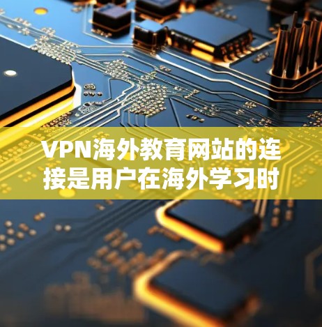VPN海外教育网站的连接是用户在海外学习时的一种选择，但也可能存在风险。以下是一些关于如何安全连接VPN海外教育网站的建议