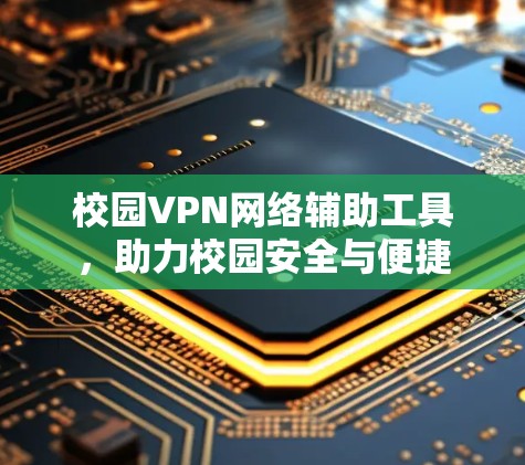 校园VPN网络辅助工具,助力校园安全与便捷 校园VPN网络辅助工具,助力校园安全与便捷