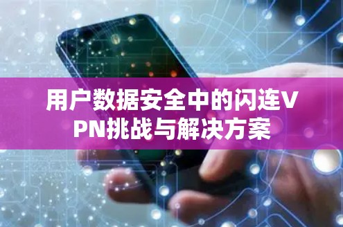 用户数据安全中的闪连VPN挑战与解决方案 用户数据安全中的闪连VPN挑战与解决方案
