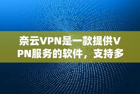 奈云VPN是一款提供VPN服务的软件,支持多种网络和设备,旨在提供安全、可靠的网络连接。以下是对奈云VPN的详细介绍 奈云VPN是一款提供VPN服务的软件,支持多种网络和设备,旨在提供安全、可靠的网络连接。以下是对奈云VPN的详细介绍
