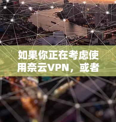 如果你正在考虑使用奈云VPN,或者需要测试一下网络连接,以下是一些建议和信息,帮助你更好地了解和测试该服务 如果你正在考虑使用奈云VPN,或者需要测试一下网络连接,以下是一些建议和信息,帮助你更好地了解和测试该服务