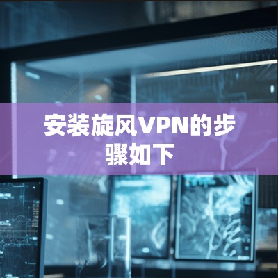 安装旋风VPN的步骤如下
