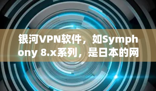 银河VPN软件，如Symphony 8.x系列，是日本的网络安全公司提供的个人用户VPN服务。如果你需要下载并使用银河VPN软件，以下是详细的步骤