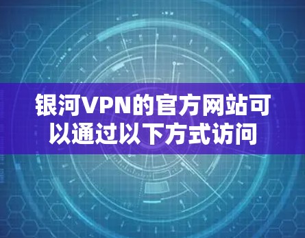 银河VPN的官方网站可以通过以下方式访问