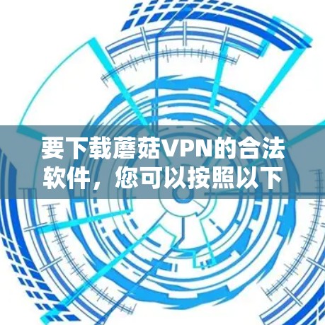 要下载蘑菇VPN的合法软件，您可以按照以下步骤进行操作